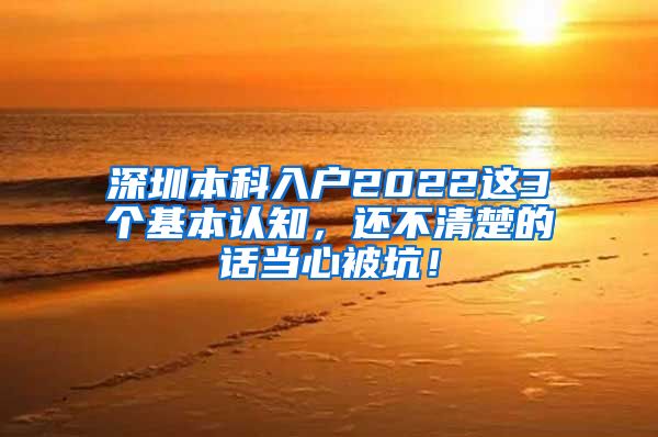 深圳本科入户2022这3个基本认知，还不清楚的话当心被坑！