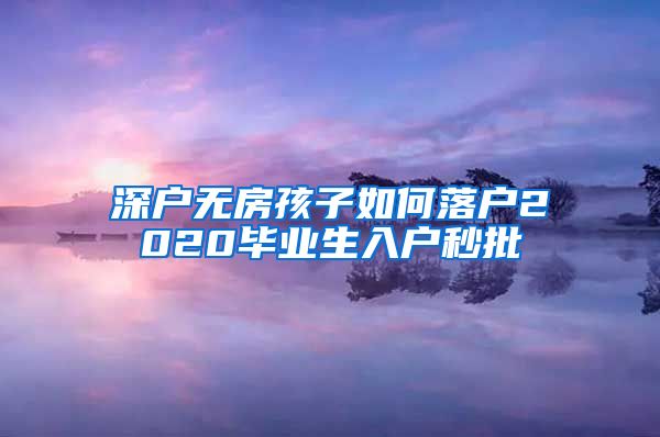 深户无房孩子如何落户2020毕业生入户秒批