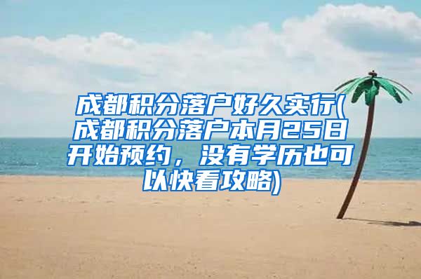 成都积分落户好久实行(成都积分落户本月25日开始预约，没有学历也可以快看攻略)