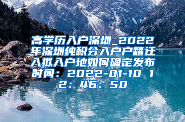 高学历入户深圳_2022年深圳纯积分入户户籍迁入拟入户地如何确定发布时间：2022-01-10 12：46：50