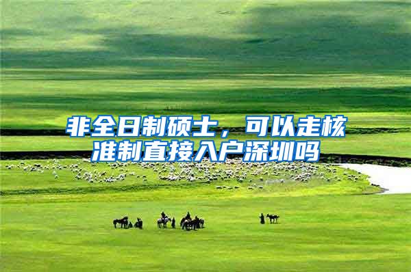 非全日制硕士，可以走核准制直接入户深圳吗