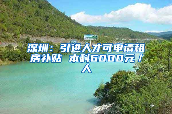 深圳：引进人才可申请租房补贴 本科6000元／人