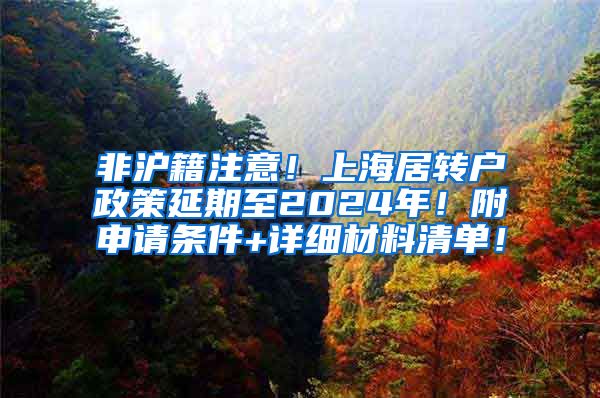 非沪籍注意！上海居转户政策延期至2024年！附申请条件+详细材料清单！