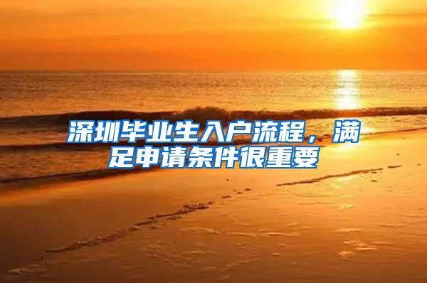 深圳毕业生入户流程，满足申请条件很重要