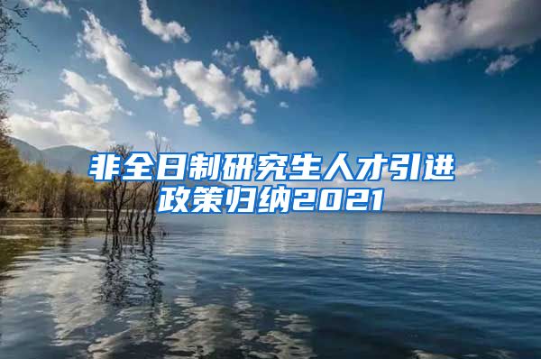 非全日制研究生人才引进政策归纳2021