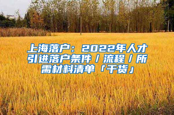 上海落户：2022年人才引进落户条件／流程／所需材料清单「干货」