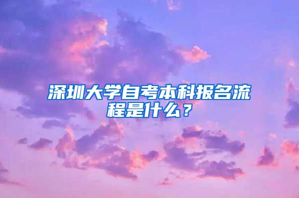 深圳大学自考本科报名流程是什么？