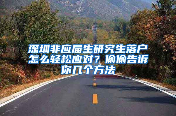 深圳非应届生研究生落户怎么轻松应对？偷偷告诉你几个方法