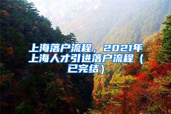 上海落户流程，2021年上海人才引进落户流程（已完结）