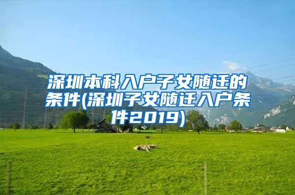 深圳本科入户子女随迁的条件(深圳子女随迁入户条件2019)