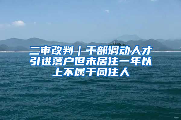 二审改判｜干部调动人才引进落户但未居住一年以上不属于同住人