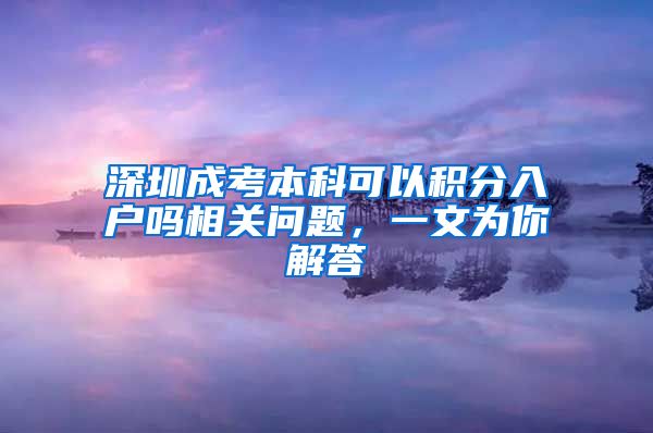 深圳成考本科可以积分入户吗相关问题，一文为你解答