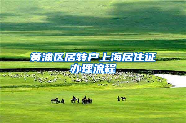 黄浦区居转户上海居住证办理流程
