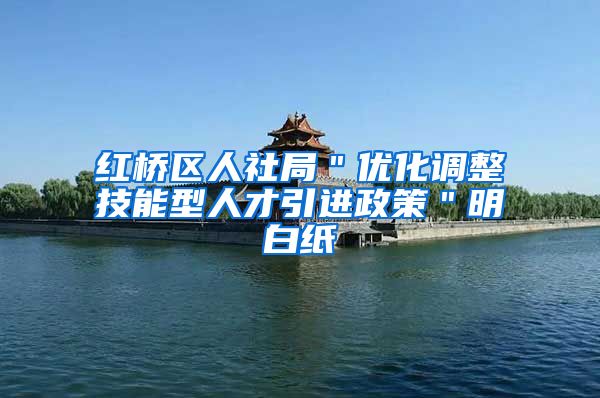 红桥区人社局＂优化调整技能型人才引进政策＂明白纸