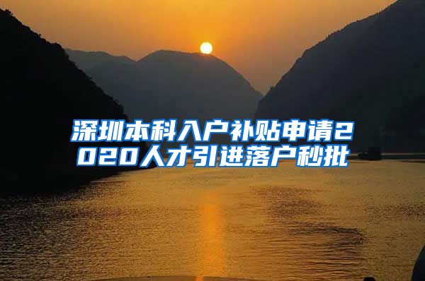 深圳本科入户补贴申请2020人才引进落户秒批