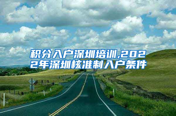 积分入户深圳培训,2022年深圳核准制入户条件