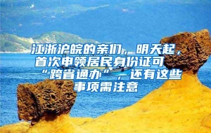 江浙沪皖的亲们，明天起，首次申领居民身份证可“跨省通办”，还有这些事项需注意