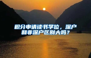 积分申请读书学位，深户和非深户区别大吗？