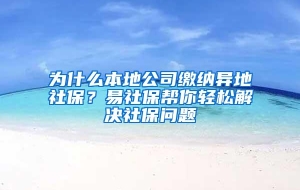 为什么本地公司缴纳异地社保？易社保帮你轻松解决社保问题