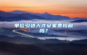 单位引进人才安家费扣税吗？