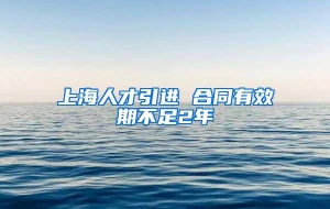 上海人才引进 合同有效期不足2年