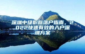 深圳中级职称落户指南，2022快速有效的入户深圳方案