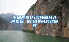 深圳再发1万名纯积分入户指标 6月25日启动报名