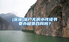 (深圳)深户无房小孩读书要办租赁合同吗？