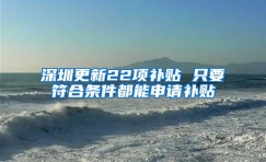 深圳更新22项补贴 只要符合条件都能申请补贴