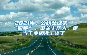 2021年，公积金迎来“调整”，事关上亿人，相当于变相涨工资了
